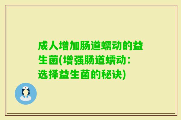 成人增加肠道蠕动的益生菌(增强肠道蠕动:选择益生菌的秘诀) 成人增加肠道蠕动的益生菌(增强肠道蠕动:选择益生菌的秘诀)