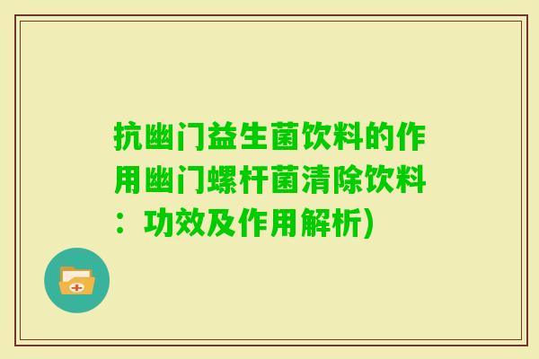 抗幽门益生菌饮料的作用幽门螺杆菌清除饮料：功效及作用解析)