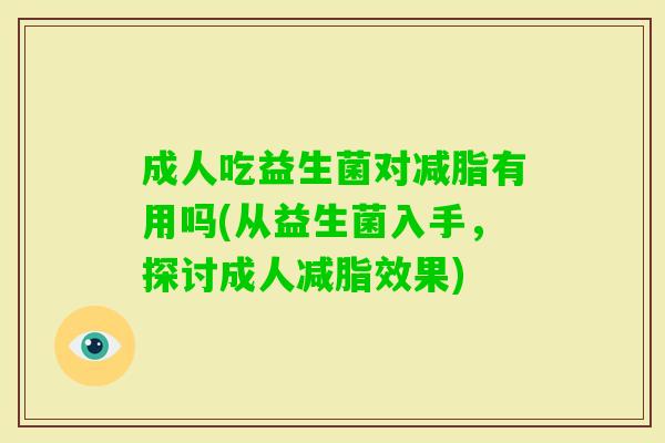 成人吃益生菌对减脂有用吗(从益生菌入手,探讨成人减脂效果) 成人吃益生菌对减脂有用吗(从益生菌入手,探讨成人减脂效果)