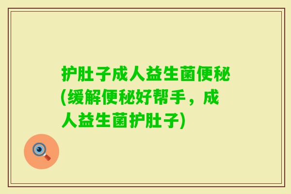 护肚子成人益生菌(缓解好帮手，成人益生菌护肚子)