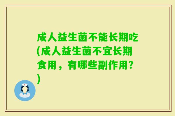 成人益生菌不能长期吃(成人益生菌不宜长期食用,有哪些副作用?) 成人益生菌不能长期吃(成人益生菌不宜长期食用,有哪些副作用?)