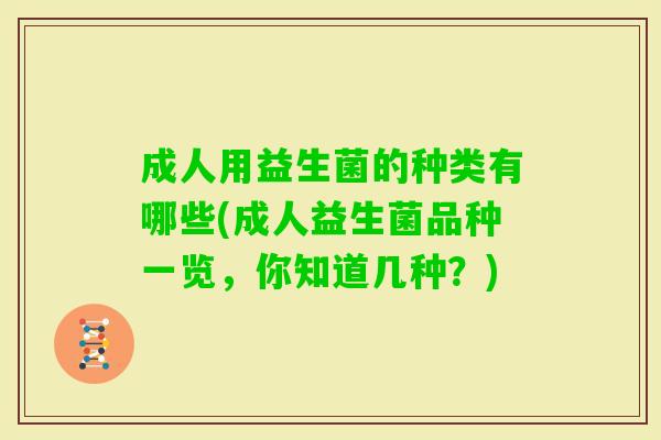 成人用益生菌的种类有哪些(成人益生菌品种一览,你知道几种?) 成人用益生菌的种类有哪些(成人益生菌品种一览,你知道几种?)