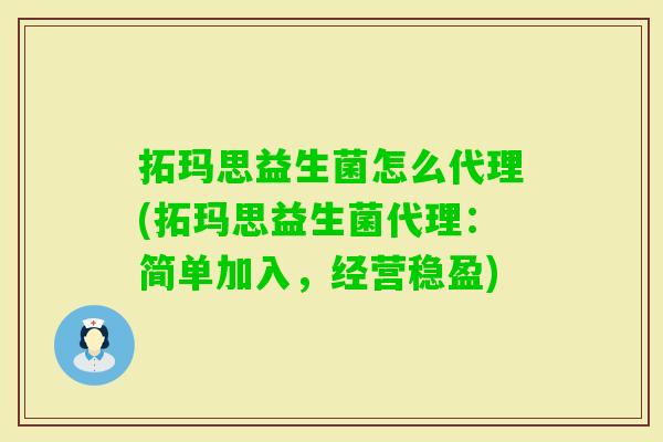 拓玛思益生菌怎么代理(拓玛思益生菌代理:简单加入,经营稳盈) 拓玛思益生菌怎么代理(拓玛思益生菌代理:简单加入,经营稳盈)