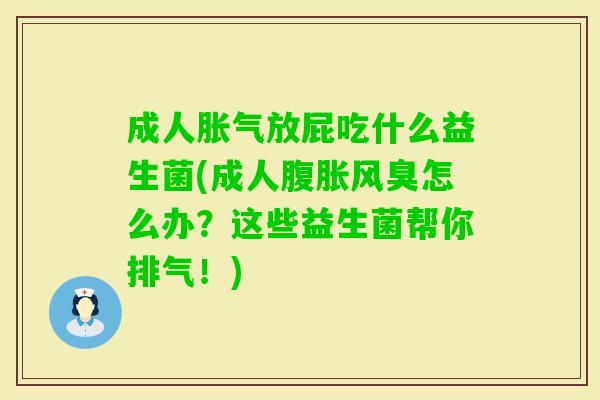 成人放屁吃什么益生菌(成人风臭怎么办？这些益生菌帮你排气！)