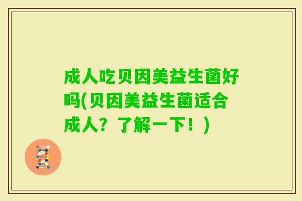 成人吃贝因美益生菌好吗(贝因美益生菌适合成人？了解一下！)