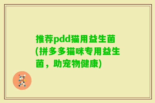 推荐pdd猫用益生菌(拼多多猫咪专用益生菌,助宠物健康) 推荐pdd猫用益生菌(拼多多猫咪专用益生菌,助宠物健康)