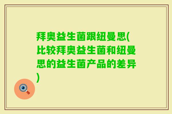 拜奥益生菌跟纽曼思(比较拜奥益生菌和纽曼思的益生菌产品的差异) 拜奥益生菌跟纽曼思(比较拜奥益生菌和纽曼思的益生菌产品的差异)