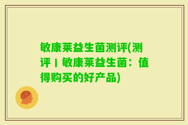 敏康莱益生菌测评(测评丨敏康莱益生菌:值得购买的好产品) 敏康莱益生菌测评(测评丨敏康莱益生菌:值得购买的好产品)