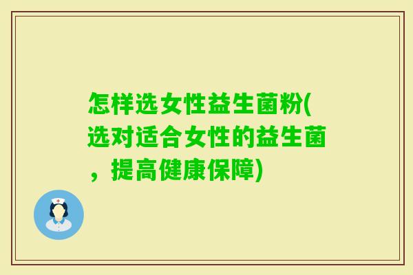 怎样选女性益生菌粉(选对适合女性的益生菌,提高健康保障) 怎样选女性益生菌粉(选对适合女性的益生菌,提高健康保障)