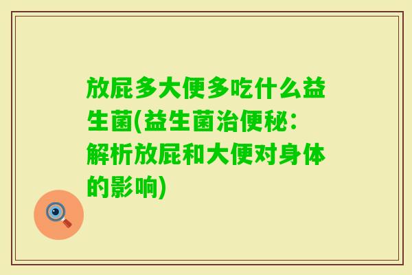 放屁多大便多吃什么益生菌(益生菌:解析放屁和大便对身体的影响) 放屁多大便多吃什么益生菌(益生菌:解析放屁和大便对身体的影响)