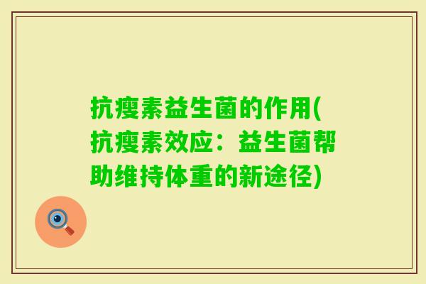 抗瘦素益生菌的作用(抗瘦素效应:益生菌帮助维持体重的新途径) 抗瘦素益生菌的作用(抗瘦素效应:益生菌帮助维持体重的新途径)