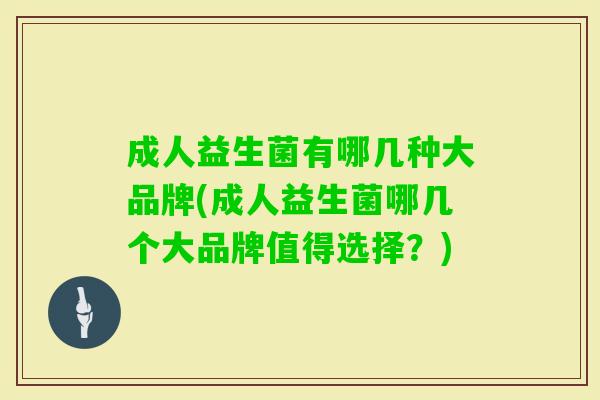 成人益生菌有哪几种大品牌(成人益生菌哪几个大品牌值得选择?) 成人益生菌有哪几种大品牌(成人益生菌哪几个大品牌值得选择?)