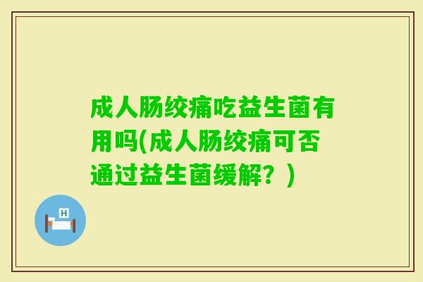 成人肠绞痛吃益生菌有用吗(成人肠绞痛可否通过益生菌缓解?) 成人肠绞痛吃益生菌有用吗(成人肠绞痛可否通过益生菌缓解?)