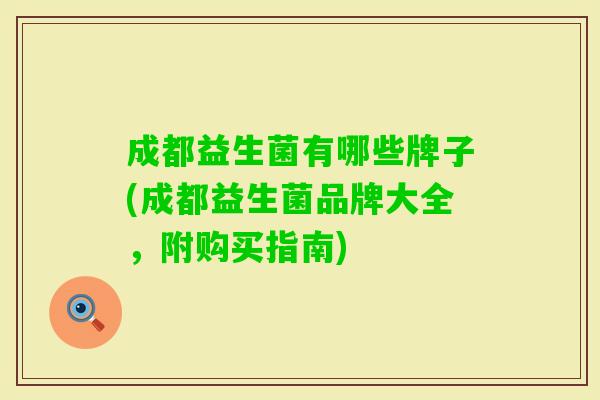 成都益生菌有哪些牌子(成都益生菌品牌大全，附购买指南)