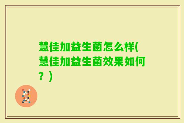 慧佳加益生菌怎么样(慧佳加益生菌效果如何?) 慧佳加益生菌怎么样(慧佳加益生菌效果如何?)
