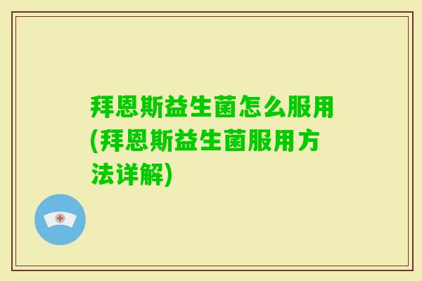 拜恩斯益生菌怎么服用(拜恩斯益生菌服用方法详解) 拜恩斯益生菌怎么服用(拜恩斯益生菌服用方法详解)