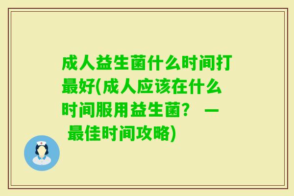 成人益生菌什么时间打好(成人应该在什么时间服用益生菌? — 佳时间攻略) 成人益生菌什么时间打好(成人应该在什么时间服用益生菌? — 佳时间攻略)