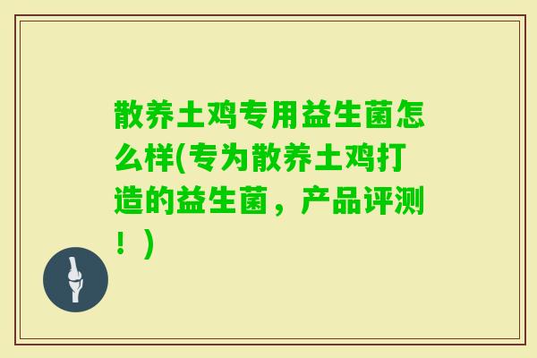散养土鸡专用益生菌怎么样(专为散养土鸡打造的益生菌,产品评测!) 散养土鸡专用益生菌怎么样(专为散养土鸡打造的益生菌,产品评测!)