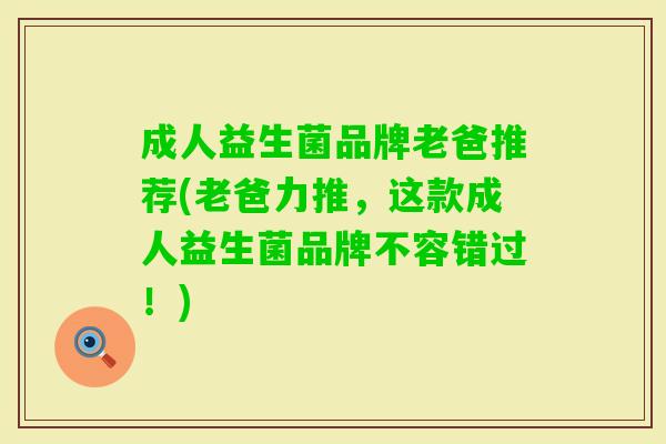 成人益生菌品牌老爸推荐(老爸力推，这款成人益生菌品牌不容错过！)