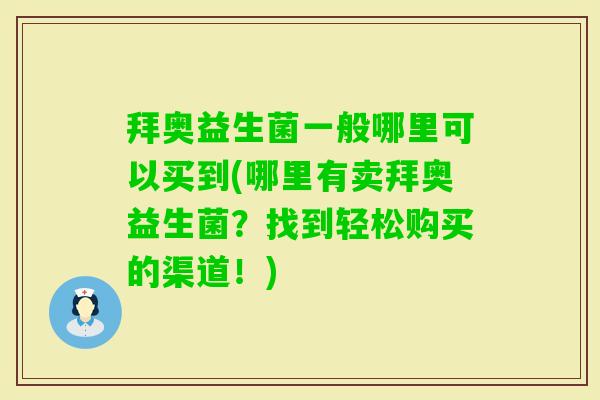 拜奥益生菌一般哪里可以买到(哪里有卖拜奥益生菌?找到轻松购买的渠道!) 拜奥益生菌一般哪里可以买到(哪里有卖拜奥益生菌?找到轻松购买的渠道!)