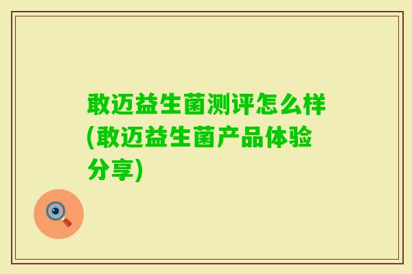 敢迈益生菌测评怎么样(敢迈益生菌产品体验分享)