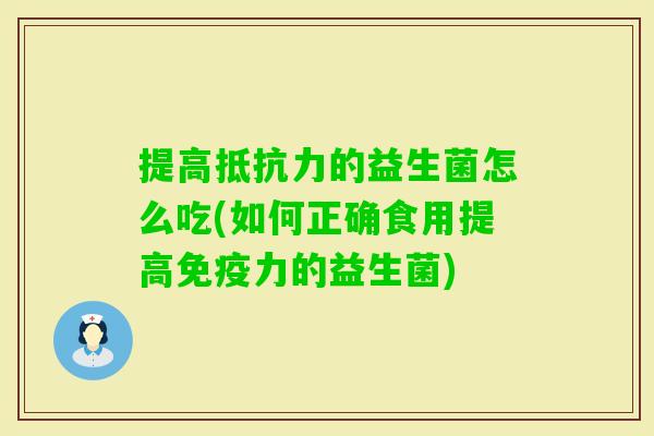 提高的益生菌怎么吃(如何正确食用提高力的益生菌) 提高的益生菌怎么吃(如何正确食用提高力的益生菌)