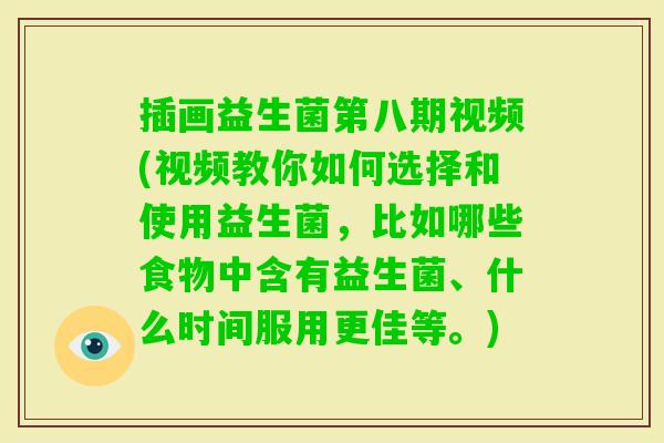 插画益生菌第八期视频(视频教你如何选择和使用益生菌,比如哪些食物中含有益生菌、什么时间服用更佳等。) 插画益生菌第八期视频(视频教你如何选择和使用益生菌,比如哪些食物中含有益生菌、什么时间服用更佳等。)