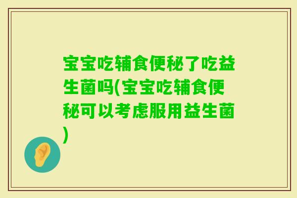 宝宝吃辅食了吃益生菌吗(宝宝吃辅食可以考虑服用益生菌)