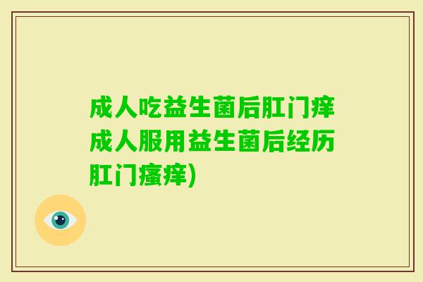成人吃益生菌后肛门痒成人服用益生菌后经历肛门) 成人吃益生菌后肛门痒成人服用益生菌后经历肛门)