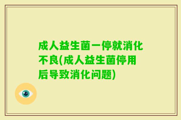 成人益生菌一停就(成人益生菌停用后导致消化问题)