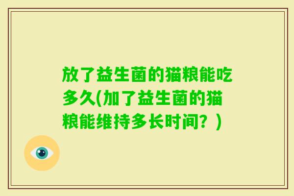 放了益生菌的猫粮能吃多久(加了益生菌的猫粮能维持多长时间?) 放了益生菌的猫粮能吃多久(加了益生菌的猫粮能维持多长时间?)