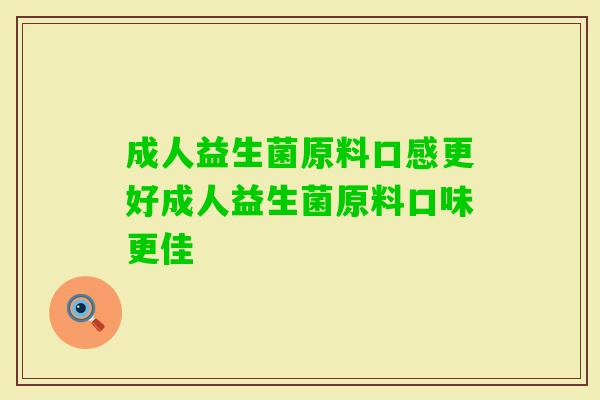成人益生菌原料口感更好成人益生菌原料口味更佳 成人益生菌原料口感更好成人益生菌原料口味更佳