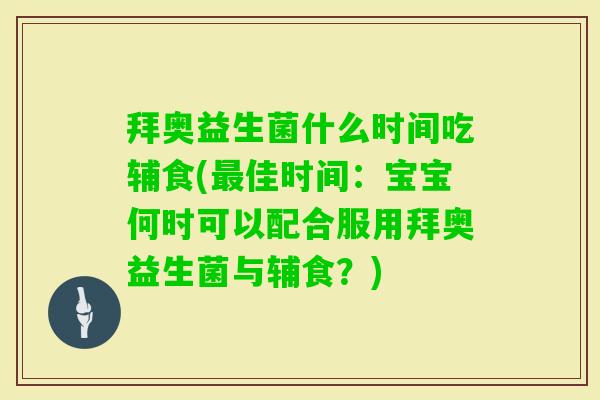 拜奥益生菌什么时间吃辅食(佳时间:宝宝何时可以配合服用拜奥益生菌与辅食?) 拜奥益生菌什么时间吃辅食(佳时间:宝宝何时可以配合服用拜奥益生菌与辅食?)