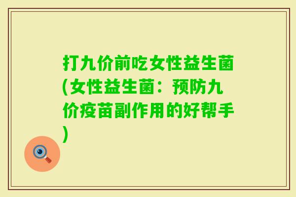 打九价前吃女性益生菌(女性益生菌：九价疫苗副作用的好帮手)