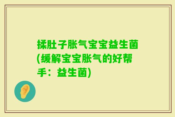 揉肚子宝宝益生菌(缓解宝宝的好帮手:益生菌) 揉肚子宝宝益生菌(缓解宝宝的好帮手:益生菌)