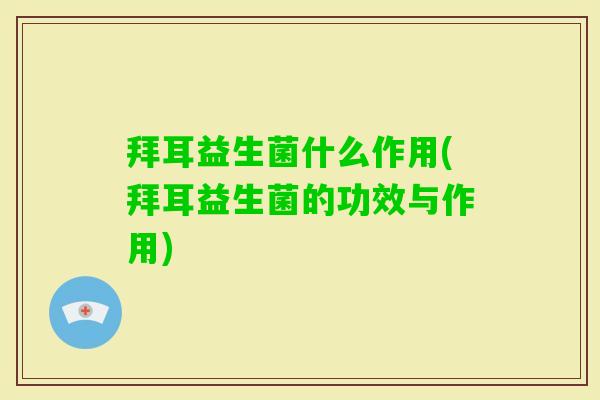 拜耳益生菌什么作用(拜耳益生菌的功效与作用) 拜耳益生菌什么作用(拜耳益生菌的功效与作用)