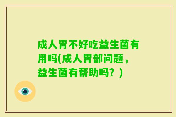 成人胃不好吃益生菌有用吗(成人胃部问题，益生菌有帮助吗？)