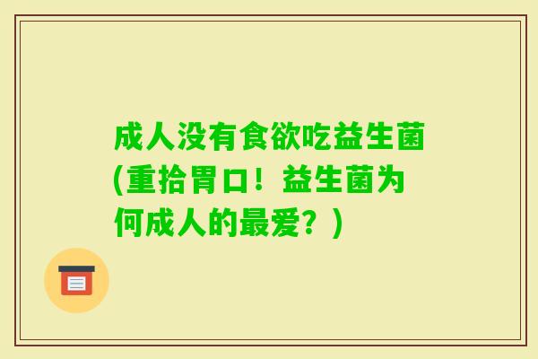 成人没有吃益生菌(重拾胃口！益生菌为何成人的爱？)