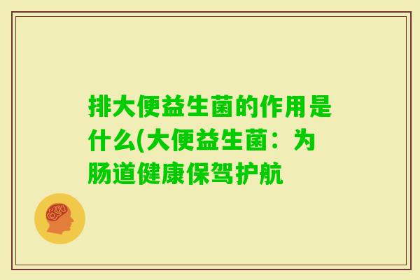 排大便益生菌的作用是什么(大便益生菌：为肠道健康保驾护航