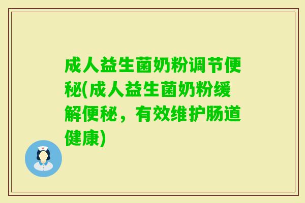 成人益生菌奶粉调节(成人益生菌奶粉缓解,有效维护肠道健康) 成人益生菌奶粉调节(成人益生菌奶粉缓解,有效维护肠道健康)