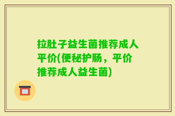拉肚子益生菌推荐成人平价(护肠，平价推荐成人益生菌)