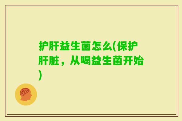 益生菌怎么(保护,从喝益生菌开始) 益生菌怎么(保护,从喝益生菌开始)
