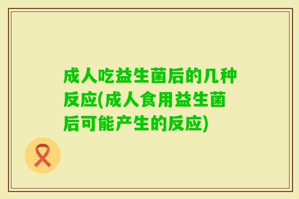 成人吃益生菌后的几种反应(成人食用益生菌后可能产生的反应)