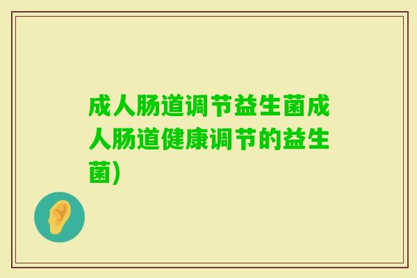 成人肠道调节益生菌成人肠道健康调节的益生菌) 成人肠道调节益生菌成人肠道健康调节的益生菌)