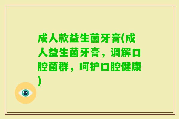 成人款益生菌牙膏(成人益生菌牙膏,调解口腔菌群,呵护口腔健康) 成人款益生菌牙膏(成人益生菌牙膏,调解口腔菌群,呵护口腔健康)