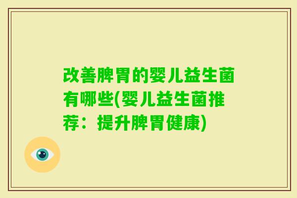 改善脾胃的婴儿益生菌有哪些(婴儿益生菌推荐:提升脾胃健康) 改善脾胃的婴儿益生菌有哪些(婴儿益生菌推荐:提升脾胃健康)