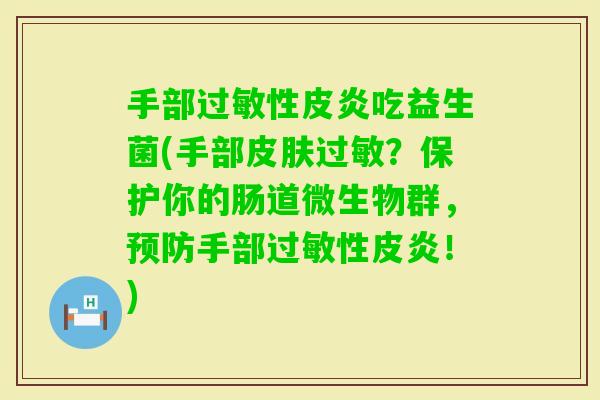 手部性皮炎吃益生菌(手部？保护你的肠道微生物群，手部性皮炎！)