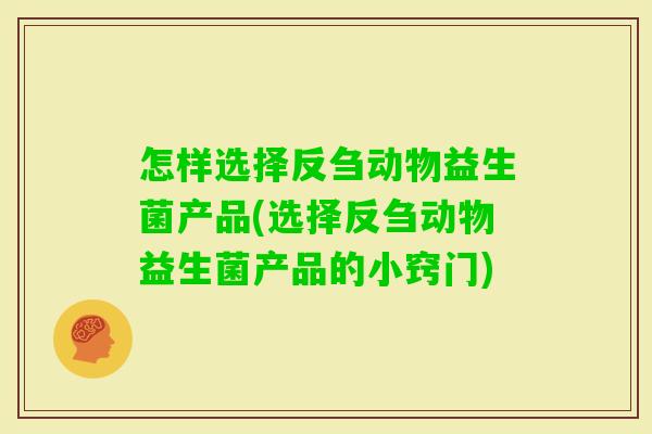 怎样选择反刍动物益生菌产品(选择反刍动物益生菌产品的小窍门) 怎样选择反刍动物益生菌产品(选择反刍动物益生菌产品的小窍门)