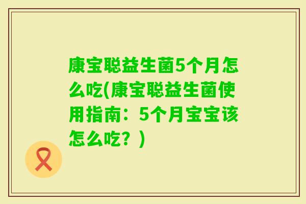 康宝聪益生菌5个月怎么吃(康宝聪益生菌使用指南:5个月宝宝该怎么吃?) 康宝聪益生菌5个月怎么吃(康宝聪益生菌使用指南:5个月宝宝该怎么吃?)