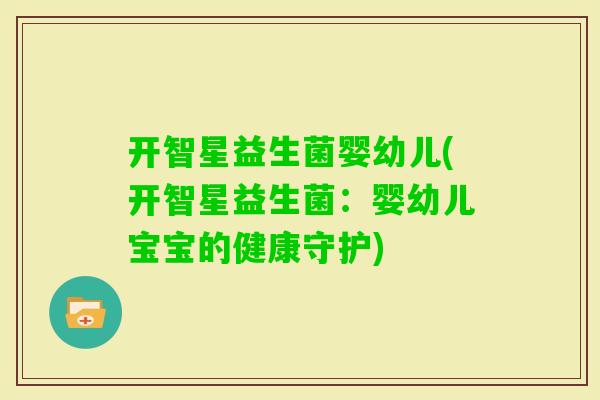 开智星益生菌婴幼儿(开智星益生菌:婴幼儿宝宝的健康守护) 开智星益生菌婴幼儿(开智星益生菌:婴幼儿宝宝的健康守护)